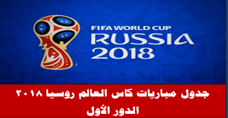جدول مباريات كأس العالم 2018 بتوقيت مصر والسعودية الدور الأول