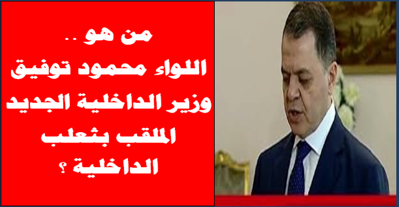 من هو اللواء محمود توفيق وزير الداخلية الجديد.. الملقب بثعلب الداخلية ؟