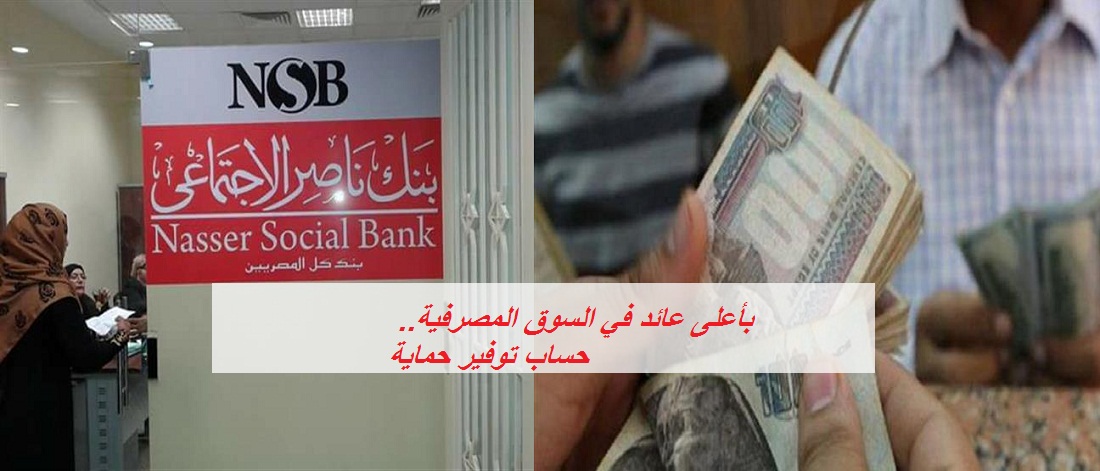 بنك ناصر الاجتماعي يطرح حساب توفير «حماية» من اليوم بأعلى فائدة في السوق المصرفية.. إليكم لتفاصيل