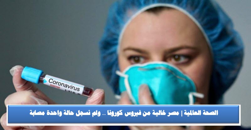 الصحة العالمية | مصر خالية من فيروس كورونا .. ولم نسجل حالة واحدة مصابة