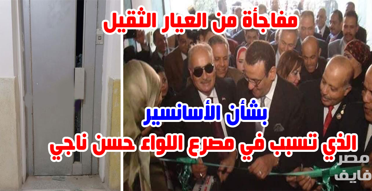 مفاجأة بشأن المصعد الذي تسبب في مصرع اللواء حسن ناجي نائب رئيس حزب الحرية المصري