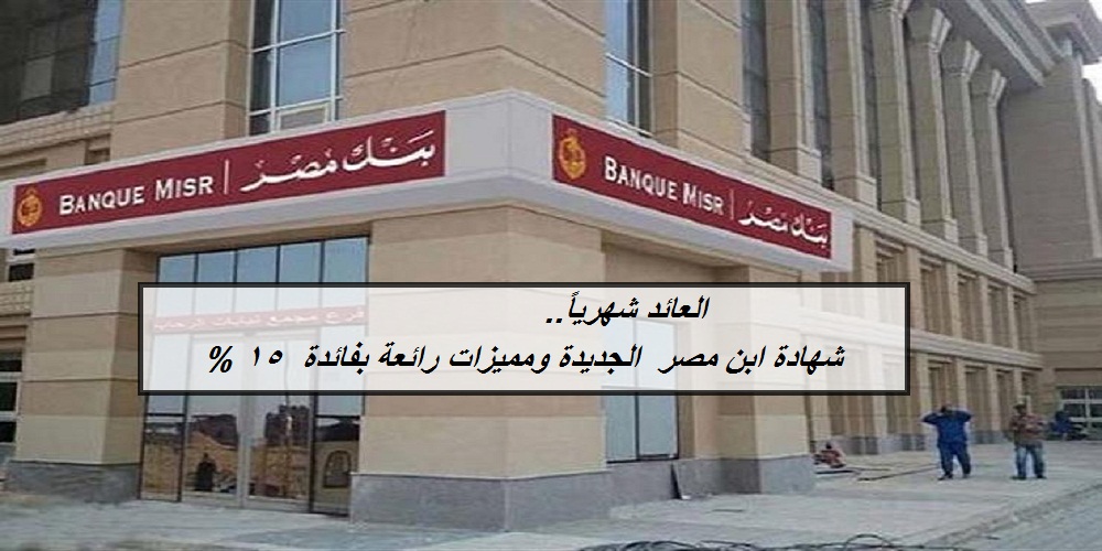 بنك مصر يطرح  «شهادة ابن مصر » الإدخارية بعائد 15 % ومميزات رائعة