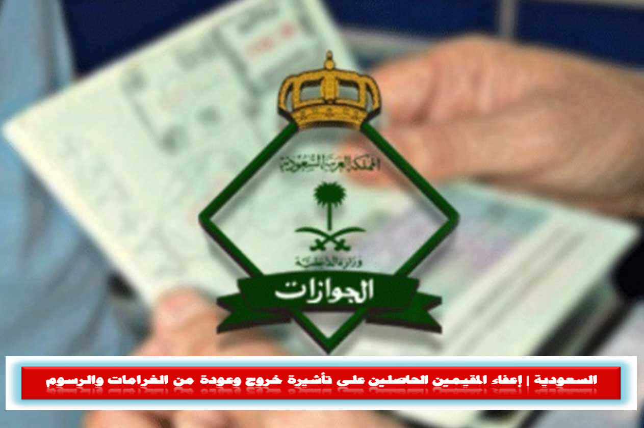 السعودية | إعفاء المقيمين الحاصلين على تأشيرة خروج وعودة من الغرامات والرسوم