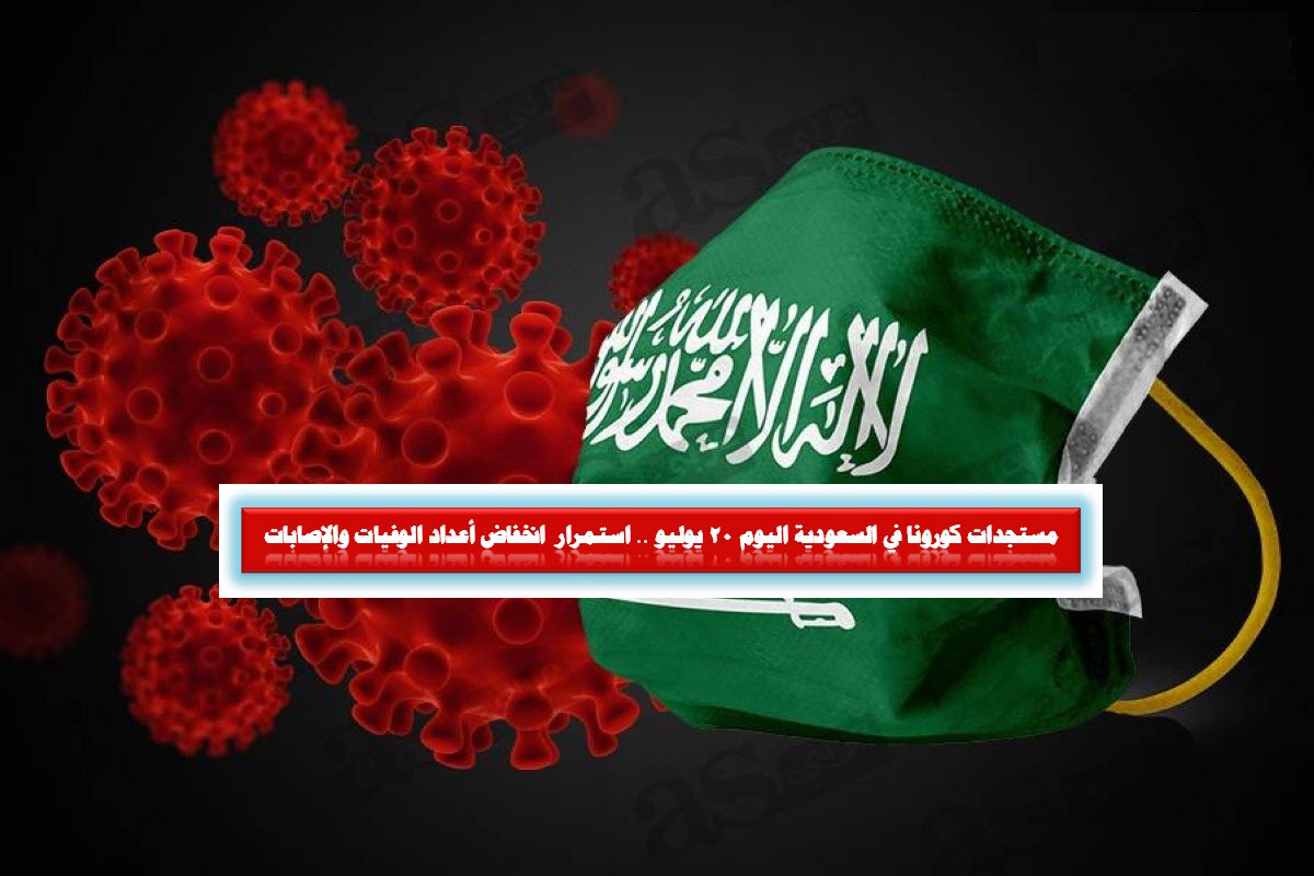 مستجدات كورونا في السعودية اليوم 20 يوليو .. استمرار  انخفاض أعداد الوفيات والإصابات