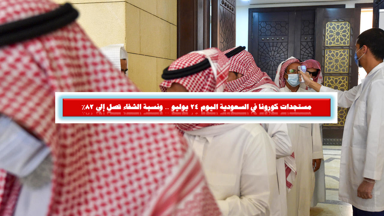 مستجدات كورونا في السعودية اليوم 24 يوليو .. ونسبة الشفاء تصل إلى 82%