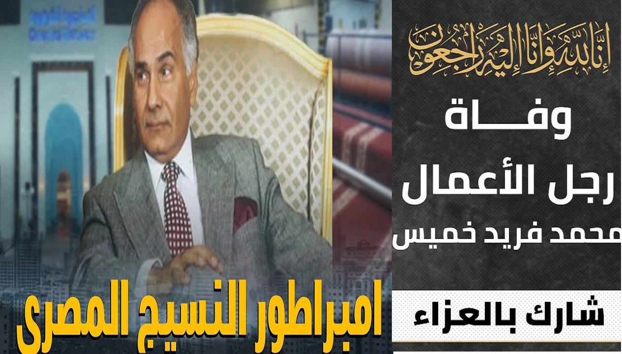 وفاة امبراطور النسيج ورجل الأعمال المصري محمد فريد خميس منذ قليل بعد 100 يوم غيبوبة وتنسيقات نقل الجثمان لمصر