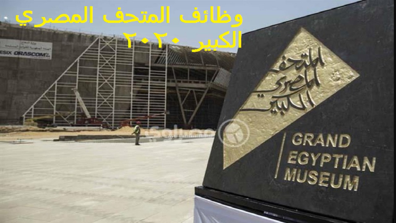 وظائف المتحف المصري الكبير 2020 الشروط والتخصصات بنظام التعاقد