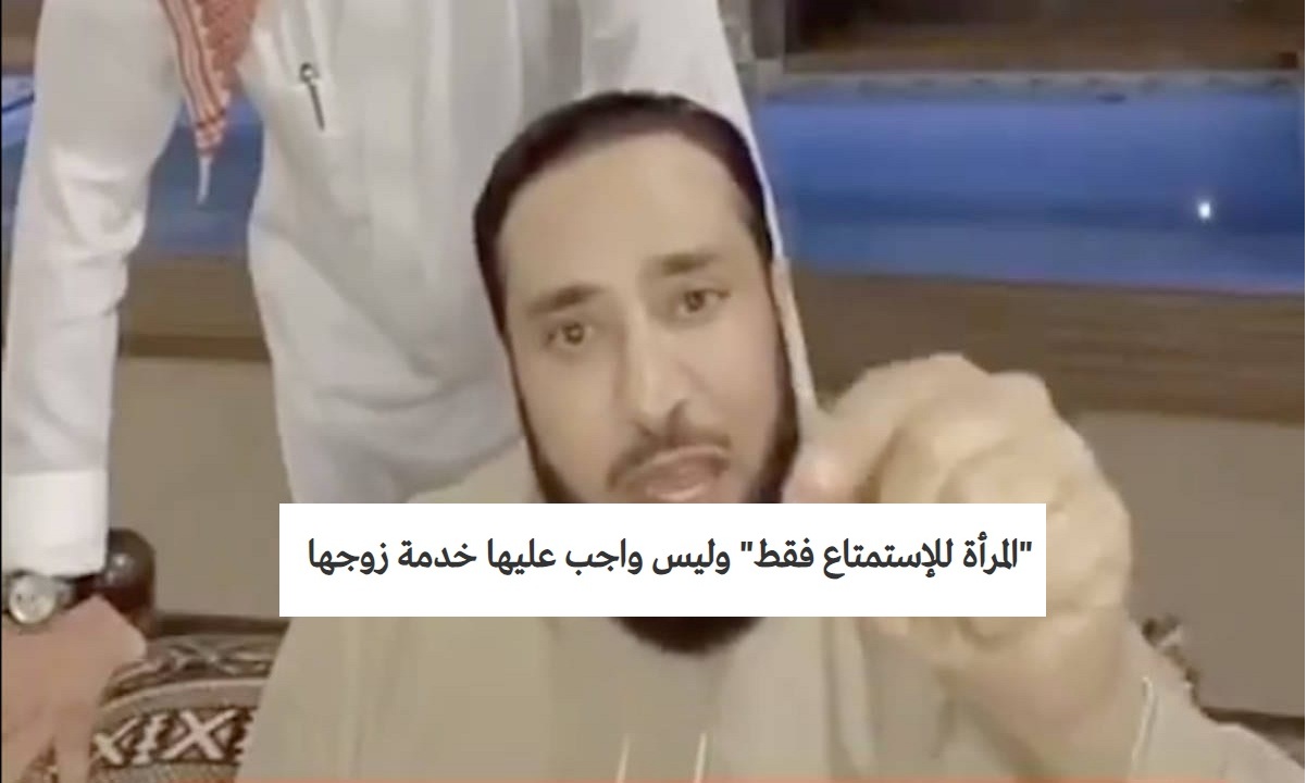 “بالفيديو” داعية سعودي “الزوجة للإستمتاع فقط” وليس واجب عليها خدمة زوجها ويشترط أن يأتي لها بخادمة