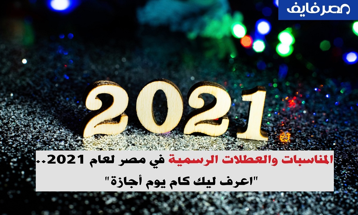 قبل بداية العام الجديد.. تعرّف على الإجازات الرسمية لعام 2021 لجميع موظفي الدولة والعاملين بالجهات الحكومية