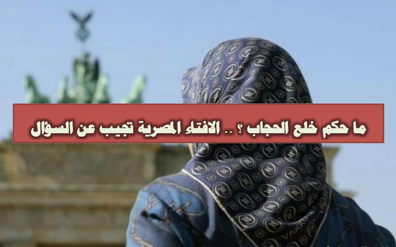 ما حكم خلع الحجاب ؟ .. الافتاء المصرية تجيب عن السؤال