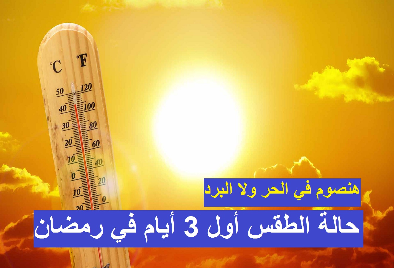 “هنصوم في الحر ولا البرد” الأرصاد تكشف حالة الطقس اول أيام رمضان 2021 ودرجات الحرارة المتوقعة