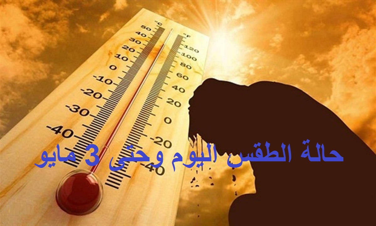 طقس شديد الحرارة.. حالة الطقس اليوم الأربعاء 28 أبريل وحتى الإثنين 3 مايو ودرجات الحرارة المتوقعة