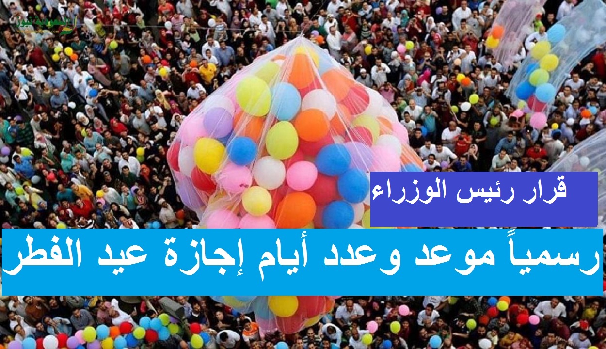 5 أيام .. موعد إجازة عيد الفطر 2021 للقطاعين العام والخاص في مصر والسعودية والدول العربية