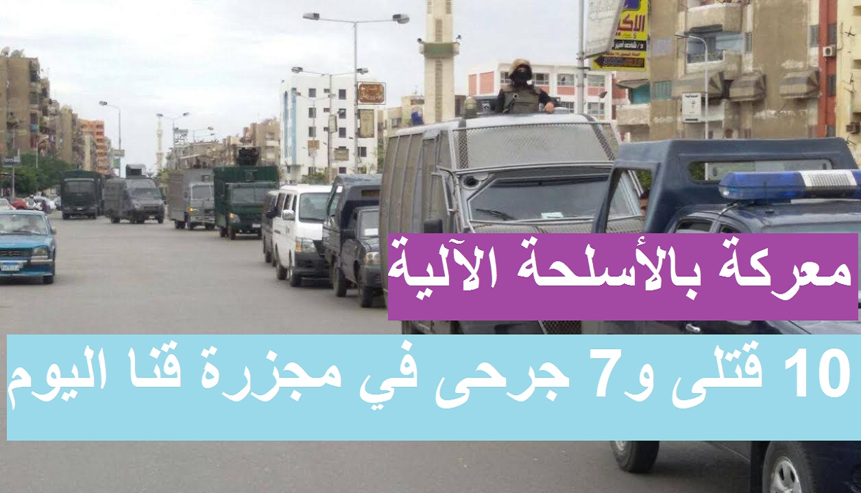 ماذا يحدث في نجع حمادي.. 10 قتلى و7 مصابين في معركة بالأسلحة النارية وأسماء الضحايا