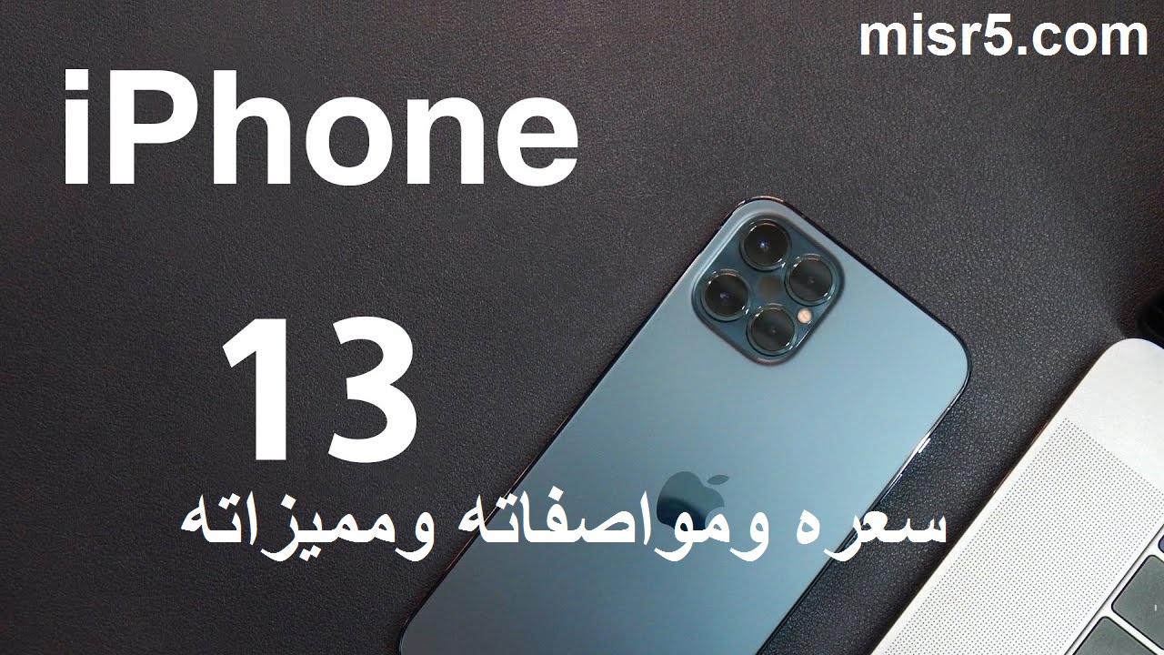 آيفون 13.. مميزات ومواصفات وألوان وسعر iPhone 13 الجديد وموعد طرحه بالأسواق