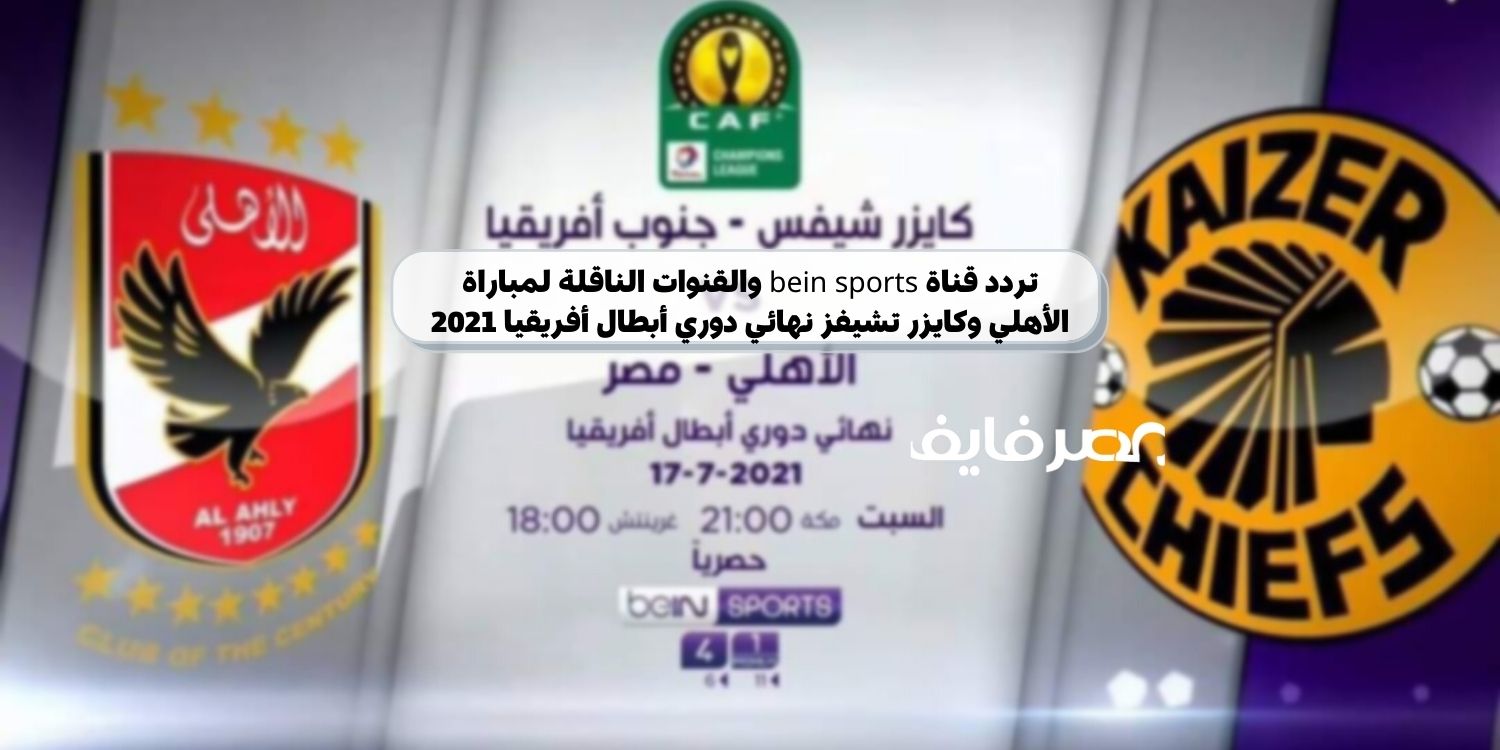 تردد قناة bein sports والقنوات الناقلة لمباراة الأهلي وكايزر تشيفز اليوم نهائي دوري أبطال أفريقيا 2021