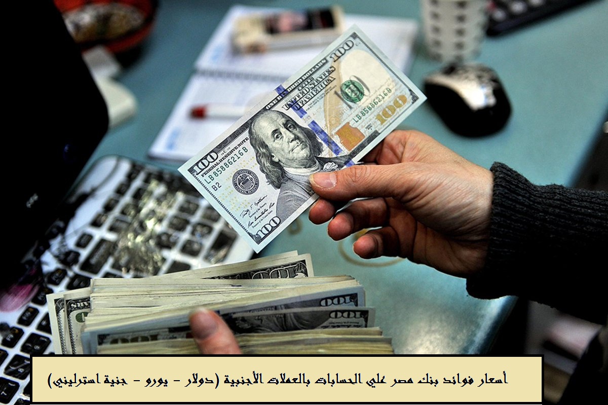 اعرف أسعار فوائد بنك مصر علي الحسابات بالعملات الأجنبية (دولار – يورو – جنية استرليني)