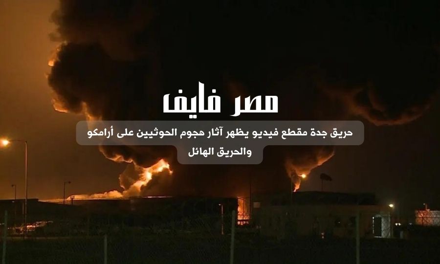 حريق جدة مقطع فيديو يظهر آثار هجوم الحوثيين على أرامكو والحريق الهائل
