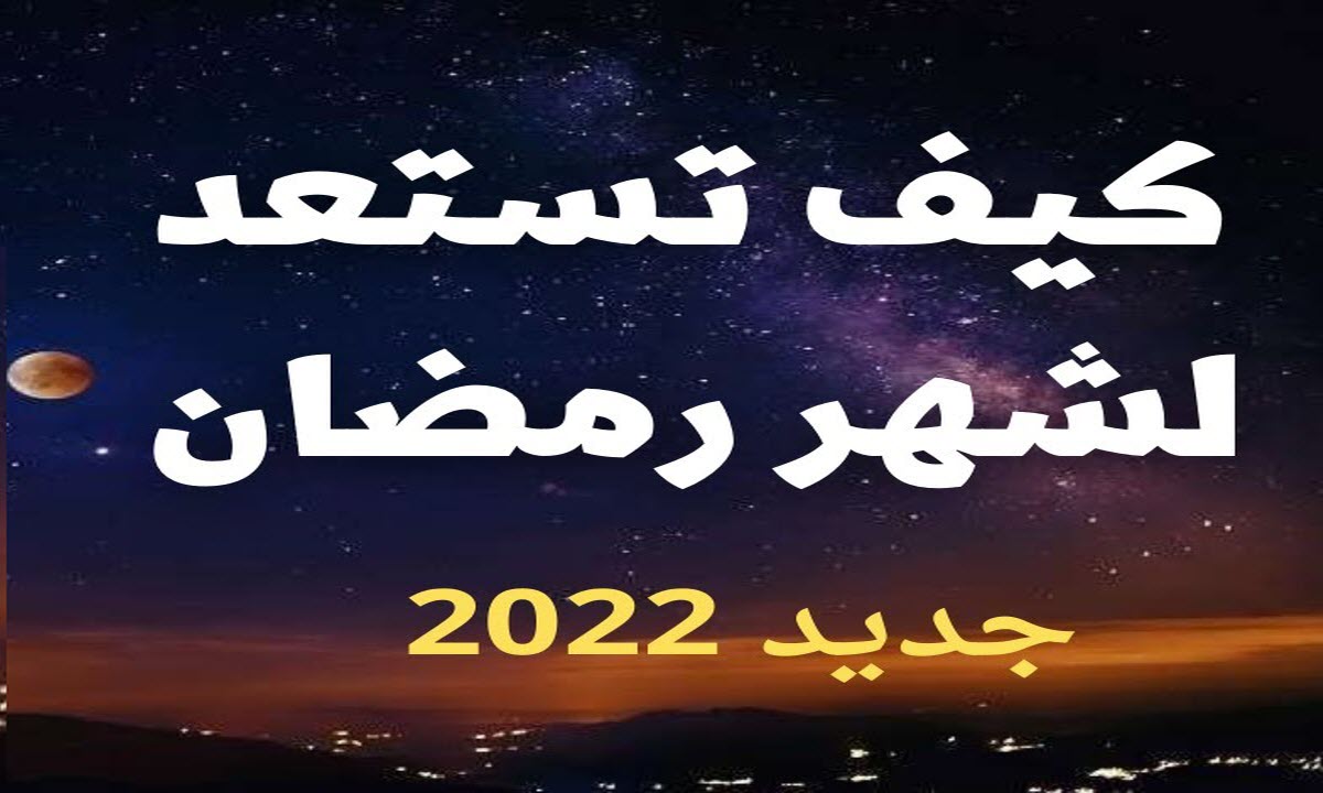 كيف نستعد لشهر رمضان 2022 .. إقرأها لن تندم