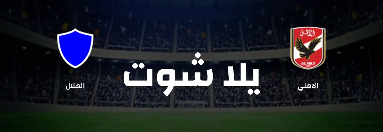 مشاهدة مباراة الأهلي اليوم بث مباشر يلا شوت