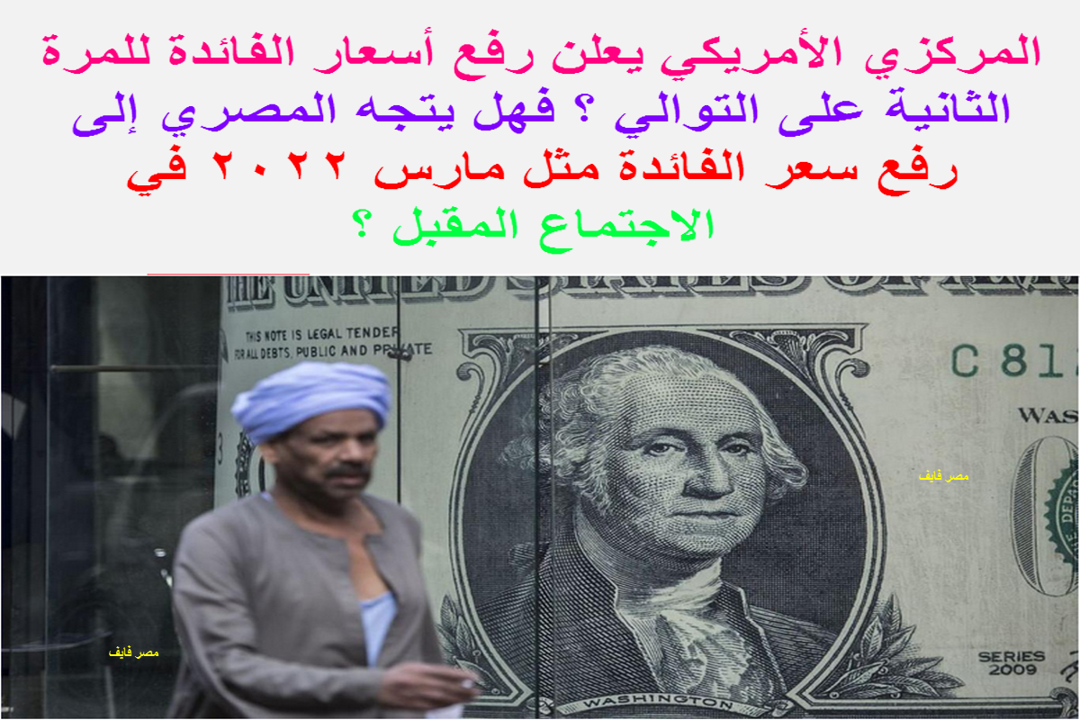 المركزي الأمريكي يعلن عن رفع أسعار الفائدة للمرة الثانية في 2022 ومصرفيون يوضحون تأثيرها على مصر