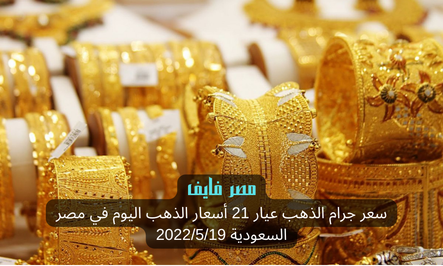 سعر جرام الذهب عيار 21 أسعار الذهب اليوم في مصر السعودية 2022/5/19