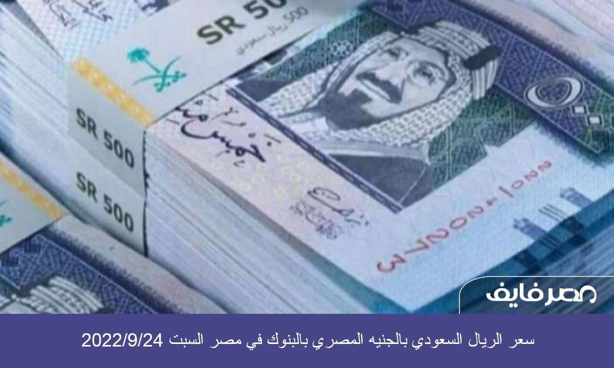 سعر الريال السعودي بالجنيه المصري بالبنوك في مصر السبت 2022/9/24