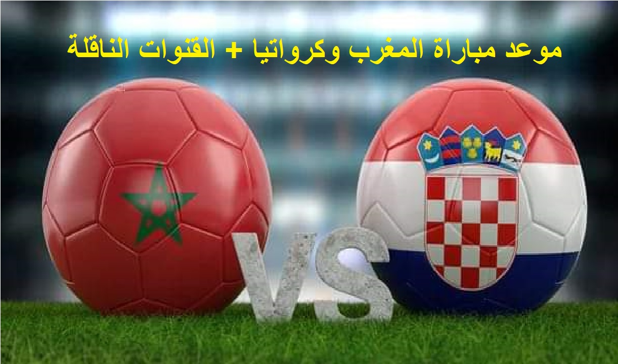 المغرب وكرواتيا في كأس العالم 2022.. تعرف على موعد المباراة والقنوات الناقلة