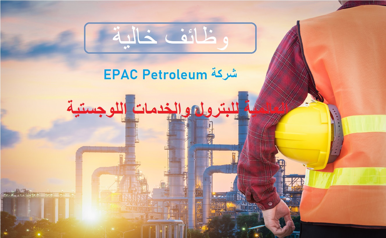 وظائف خالية بشركة EPAC Petroleum العالمية للبترول والخدمات اللوجستية لجميع المؤهلات