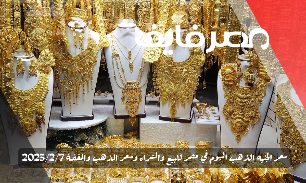 سعر الجنيه الذهب اليوم في مصر للبيع والشراء وسعر الذهب والفضة 2023/2/7