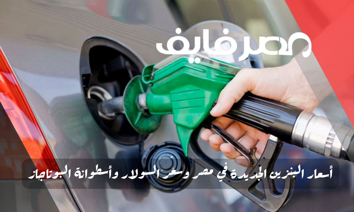 أسعار البنزين الجديدة في مصر وسعر السولار وأسطوانة البوتاجاز