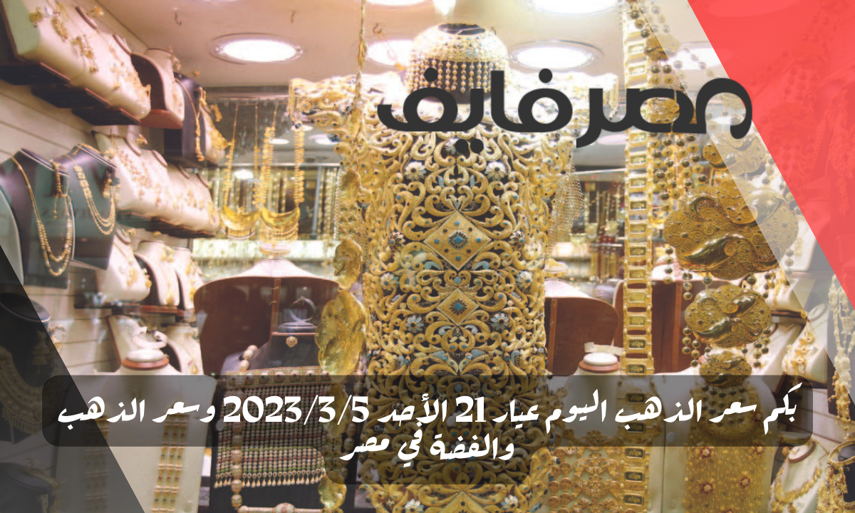 بكم سعر الذهب اليوم عيار 21 الأحد 2023/3/5 وسعر الذهب والفضة في مصر