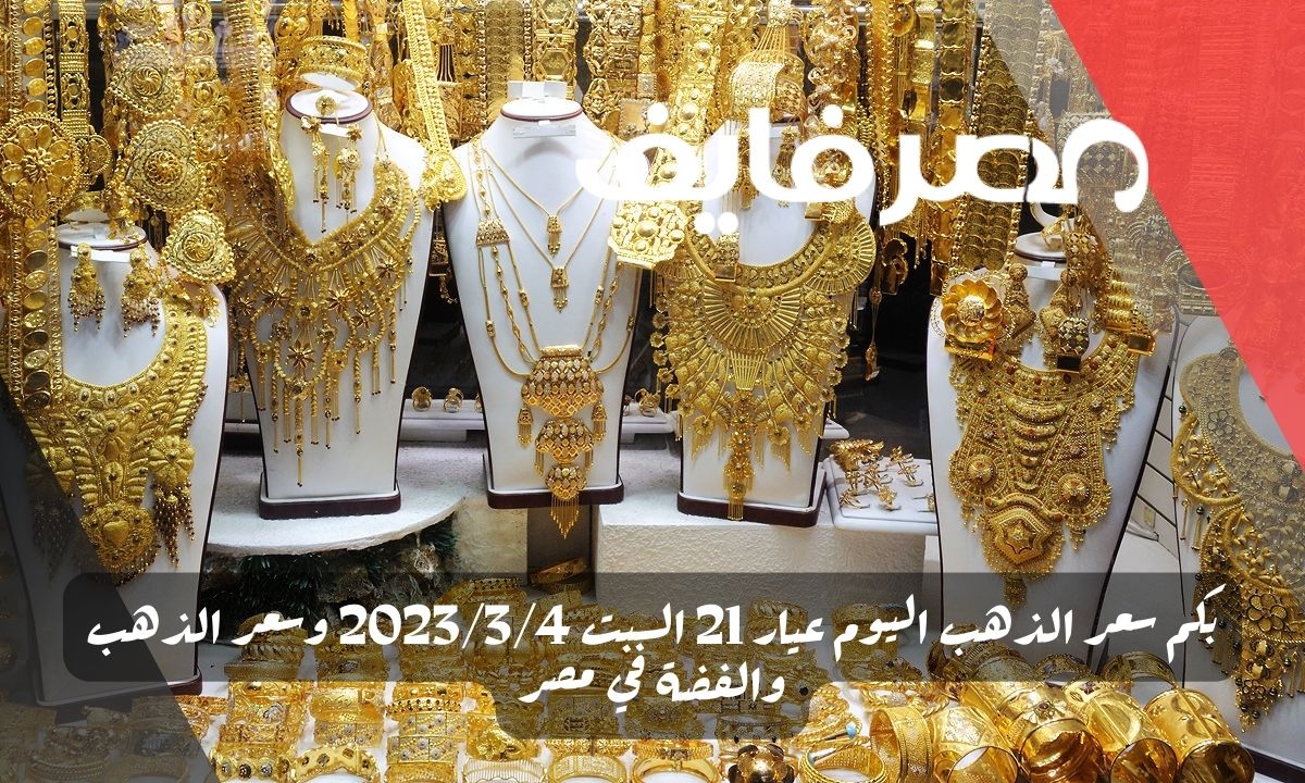 بكم سعر الذهب اليوم عيار 21 السبت 2023/3/4 وسعر الذهب والفضة في مصر