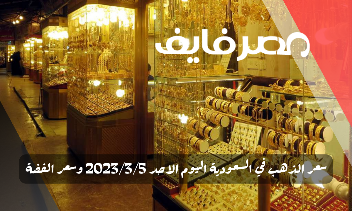 سعر الذهب في السعودية اليوم الاحد 2023/3/5 وسعر الفضة