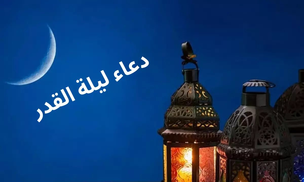 أدعية ليلة القدر مكتوبة للتضرع والتقرب إلى الله عز وجل