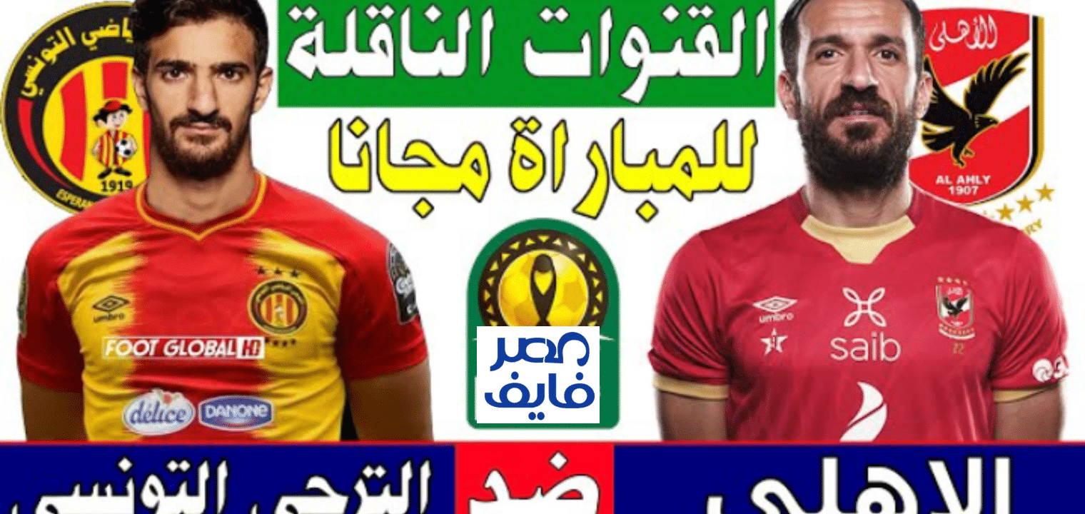 مباراة الأهلى والترجى التونسى القنوات المفتوحة الناقلة للمباراة مجاناً