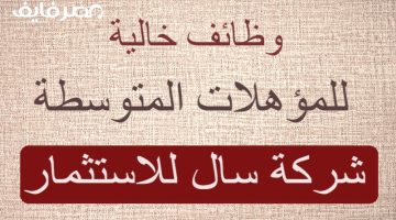 بادر بالتقديم.. وظائف خالية بشركة سال للاستثمار للمؤهلات المتوسطة من الجنسين