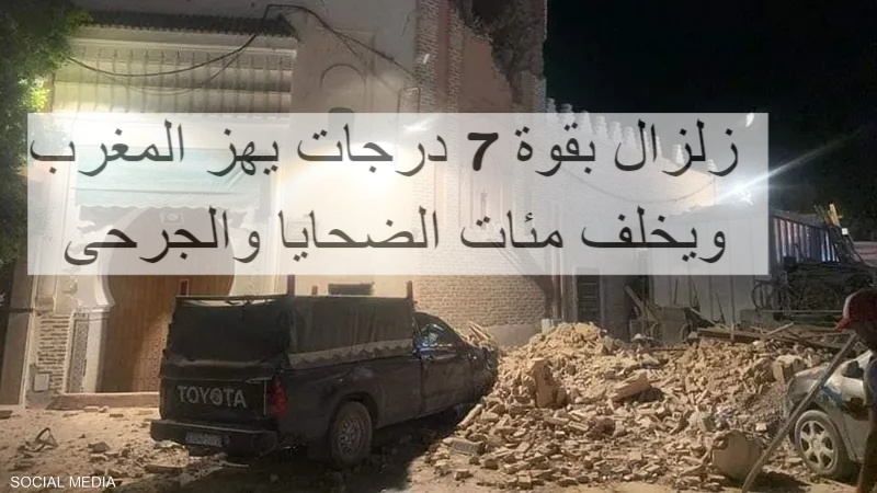 زلزال بقوة 7 درجات يهز المغرب ويخلف مئات الضحايا والجرحى
