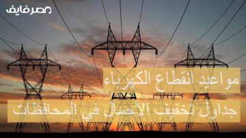 وزارة الكهرباء تعلن تغيير مواعيد انقطاع الكهرباء الجديدة.. جداول تخفيف الأحمال في المحافظات