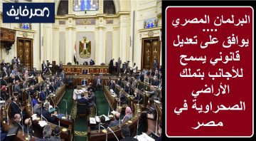 البرلمان المصري يوافق على تعديل قانوني يسمح للأجانب بتملك الأراضي الصحراوية في مصر